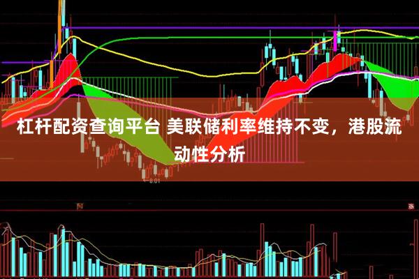 杠杆配资查询平台 美联储利率维持不变，港股流动性分析