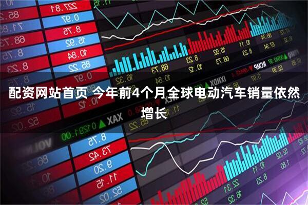 配资网站首页 今年前4个月全球电动汽车销量依然增长