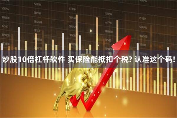 炒股10倍杠杆软件 买保险能抵扣个税? 认准这个码!