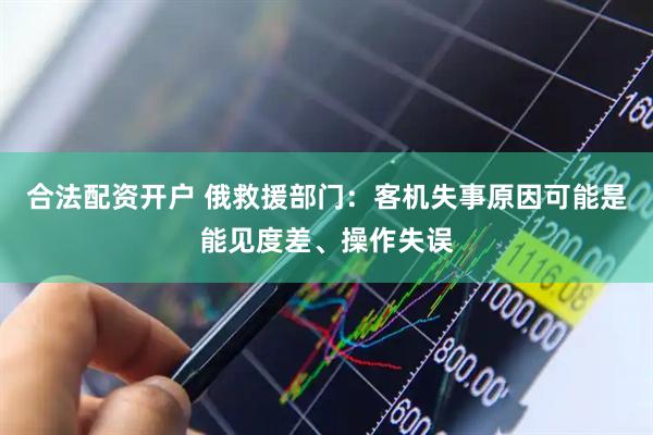 合法配资开户 俄救援部门：客机失事原因可能是能见度差、操作失误